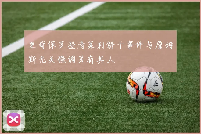 里奇保罗澄清莱利饼干事件与詹姆斯无关强调另有其人