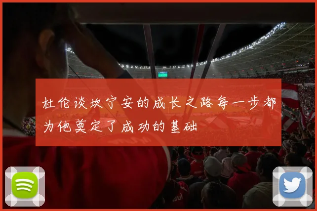 杜伦谈坎宁安的成长之路每一步都为他奠定了成功的基础