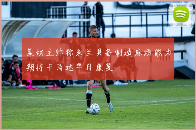 莱切主帅称米兰具备制造麻烦能力期待卡马达早日康复