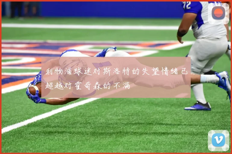 利物浦球迷对斯洛特的失望情绪已超越对霍奇森的不满