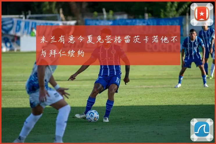 米兰有意今夏免签格雷茨卡若他不与拜仁续约
